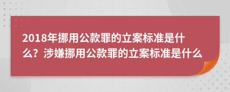 2018年挪用公款罪的立案標(biāo)準(zhǔn)是什么？涉嫌挪用公款罪的立案標(biāo)準(zhǔn)是什么