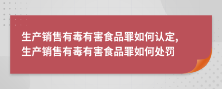 生產(chǎn)銷售有毒有害食品罪如何認定, 生產(chǎn)銷售有毒有害食品罪如何處罰