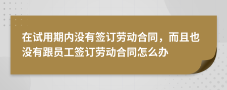 在試用期內(nèi)沒(méi)有簽訂勞動(dòng)合同，而且也沒(méi)有跟員工簽訂勞動(dòng)合同怎么辦