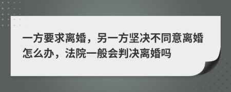 一方要求離婚，另一方堅決不同意離婚怎么辦，法院一般會判決離婚嗎
