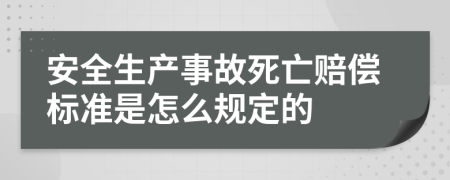 安全生產(chǎn)事故死亡賠償標準是怎么規(guī)定的
