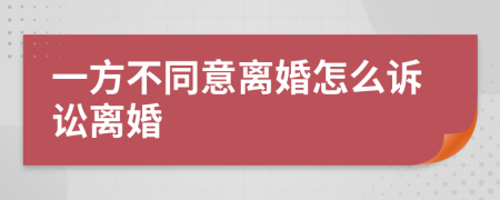 一方不同意離婚怎么訴訟離婚