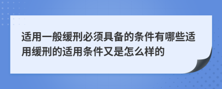 適用一般緩刑必須具備的條件有哪些適用緩刑的適用條件又是怎么樣的