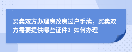 買賣雙方辦理房改房過戶手續(xù)，買賣雙方需要提供哪些證件？如何辦理