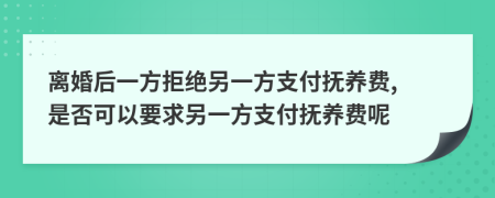 離婚后一方拒絕另一方支付撫養(yǎng)費(fèi), 是否可以要求另一方支付撫養(yǎng)費(fèi)呢