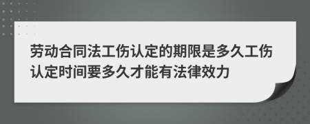勞動(dòng)合同法工傷認(rèn)定的期限是多久工傷認(rèn)定時(shí)間要多久才能有法律效力