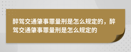 醉駕交通肇事罪量刑是怎么規(guī)定的，醉駕交通肇事罪量刑是怎么規(guī)定的
