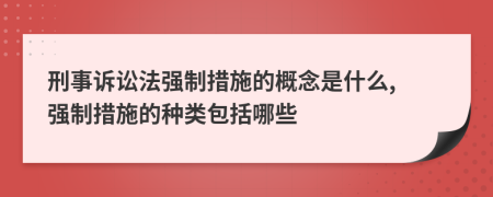 刑事訴訟法強制措施的概念是什么, 強制措施的種類包括哪些