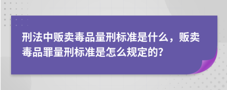 刑法中販賣毒品量刑標(biāo)準(zhǔn)是什么，販賣毒品罪量刑標(biāo)準(zhǔn)是怎么規(guī)定的？