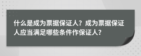 什么是成為票據(jù)保證人？成為票據(jù)保證人應(yīng)當(dāng)滿足哪些條件作保證人？
