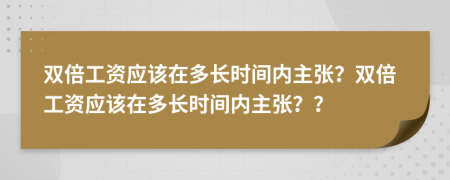 雙倍工資應該在多長時間內主張？雙倍工資應該在多長時間內主張？？