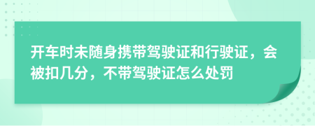 開車時未隨身攜帶駕駛證和行駛證，會被扣幾分，不帶駕駛證怎么處罰