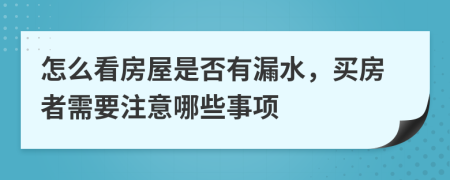 怎么看房屋是否有漏水，買房者需要注意哪些事項(xiàng)