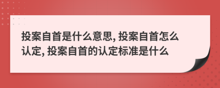 投案自首是什么意思, 投案自首怎么認(rèn)定, 投案自首的認(rèn)定標(biāo)準(zhǔn)是什么