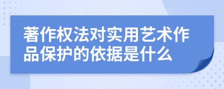 著作權(quán)法對(duì)實(shí)用藝術(shù)作品保護(hù)的依據(jù)是什么