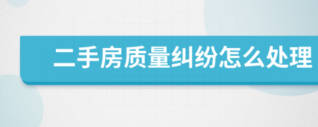 二手房質(zhì)量糾紛怎么處理