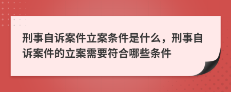 刑事自訴案件立案條件是什么，刑事自訴案件的立案需要符合哪些條件
