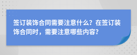 簽訂裝飾合同需要注意什么？在簽訂裝飾合同時(shí)，需要注意哪些內(nèi)容？
