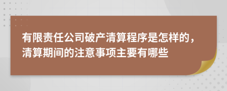 有限責(zé)任公司破產(chǎn)清算程序是怎樣的，清算期間的注意事項主要有哪些