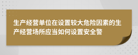 生產(chǎn)經(jīng)營單位在設(shè)置較大危險因素的生產(chǎn)經(jīng)營場所應(yīng)當(dāng)如何設(shè)置安全警