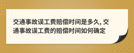 交通事故誤工費(fèi)賠償時(shí)間是多久, 交通事故誤工費(fèi)的賠償時(shí)間如何確定