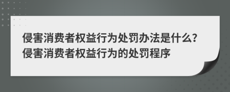 侵害消費(fèi)者權(quán)益行為處罰辦法是什么？侵害消費(fèi)者權(quán)益行為的處罰程序