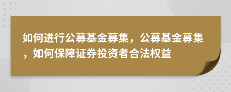 如何進(jìn)行公募基金募集，公募基金募集，如何保障證券投資者合法權(quán)益