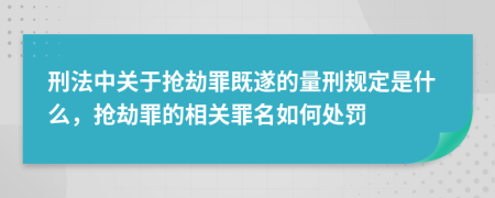 刑法中關(guān)于搶劫罪既遂的量刑規(guī)定是什么，搶劫罪的相關(guān)罪名如何處罰