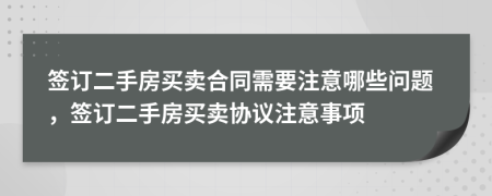 簽訂二手房買賣合同需要注意哪些問題，簽訂二手房買賣協(xié)議注意事項(xiàng)