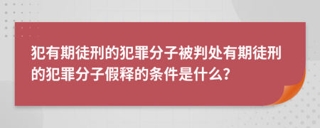 犯有期徒刑的犯罪分子被判處有期徒刑的犯罪分子假釋的條件是什么？