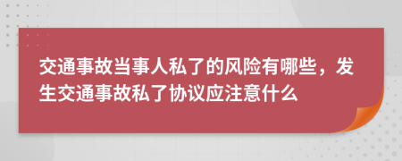 交通事故當(dāng)事人私了的風(fēng)險(xiǎn)有哪些，發(fā)生交通事故私了協(xié)議應(yīng)注意什么