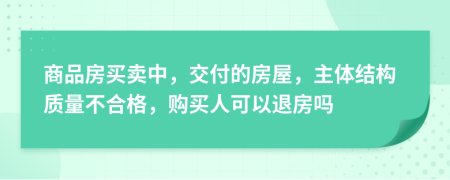 商品房買賣中，交付的房屋，主體結(jié)構(gòu)質(zhì)量不合格，購(gòu)買人可以退房嗎