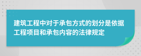建筑工程中對于承包方式的劃分是依據(jù)工程項目和承包內(nèi)容的法律規(guī)定