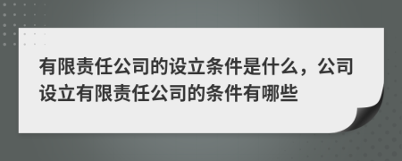 有限責(zé)任公司的設(shè)立條件是什么，公司設(shè)立有限責(zé)任公司的條件有哪些