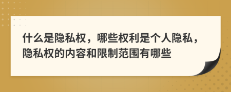 什么是隱私權，哪些權利是個人隱私，隱私權的內容和限制范圍有哪些