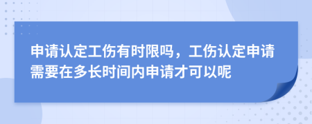 申請(qǐng)認(rèn)定工傷有時(shí)限嗎，工傷認(rèn)定申請(qǐng)需要在多長(zhǎng)時(shí)間內(nèi)申請(qǐng)才可以呢