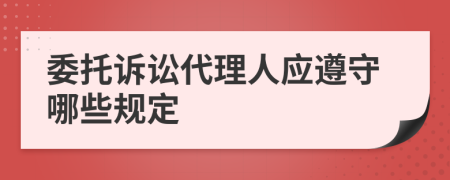 委托訴訟代理人應(yīng)遵守哪些規(guī)定