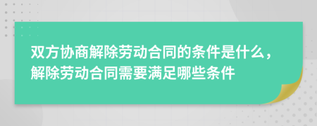 雙方協(xié)商解除勞動(dòng)合同的條件是什么，解除勞動(dòng)合同需要滿足哪些條件