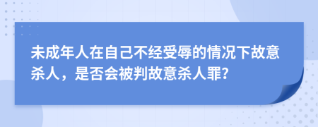 未成年人在自己不經(jīng)受辱的情況下故意殺人，是否會被判故意殺人罪？