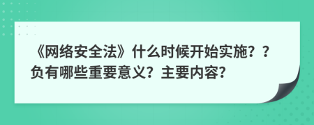 《網(wǎng)絡(luò)安全法》什么時(shí)候開(kāi)始實(shí)施？？負(fù)有哪些重要意義？主要內(nèi)容？