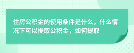 住房公積金的使用條件是什么，什么情況下可以提取公積金，如何提取