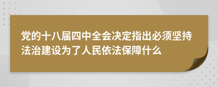 黨的十八屆四中全會(huì)決定指出必須堅(jiān)持法治建設(shè)為了人民依法保障什么