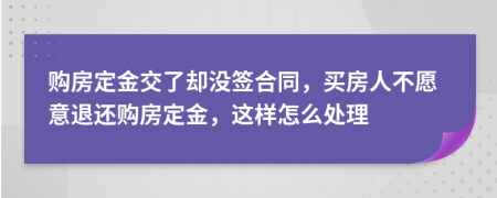 購(gòu)房定金交了卻沒(méi)簽合同，買(mǎi)房人不愿意退還購(gòu)房定金，這樣怎么處理