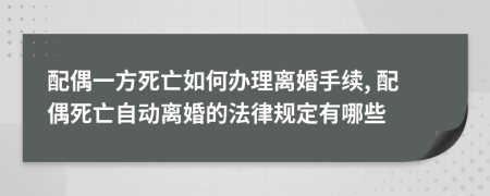 配偶一方死亡如何辦理離婚手續(xù), 配偶死亡自動(dòng)離婚的法律規(guī)定有哪些