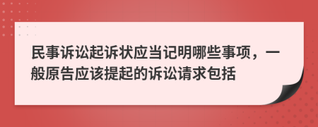 民事訴訟起訴狀應(yīng)當(dāng)記明哪些事項，一般原告應(yīng)該提起的訴訟請求包括