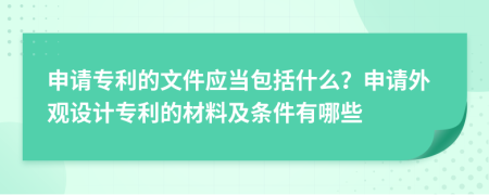 申請(qǐng)專利的文件應(yīng)當(dāng)包括什么？申請(qǐng)外觀設(shè)計(jì)專利的材料及條件有哪些