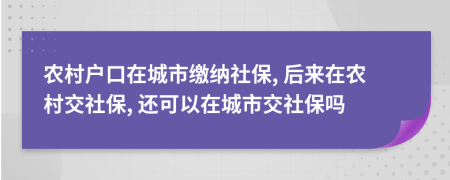 農(nóng)村戶口在城市繳納社保, 后來(lái)在農(nóng)村交社保, 還可以在城市交社保嗎