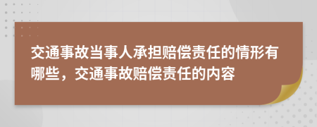 交通事故當(dāng)事人承擔(dān)賠償責(zé)任的情形有哪些，交通事故賠償責(zé)任的內(nèi)容