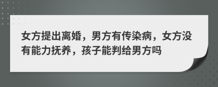 女方提出離婚，男方有傳染病，女方沒有能力撫養(yǎng)，孩子能判給男方嗎