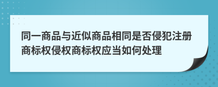 同一商品與近似商品相同是否侵犯注冊商標權侵權商標權應當如何處理